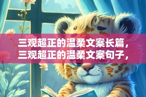 三观超正的温柔文案长篇，三观超正的温柔文案句子，关于三观的文案