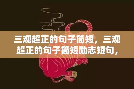 三观超正的句子简短，三观超正的句子简短励志短句，励志名言短句激励简短
