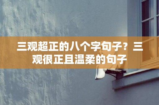 三观超正的八个字句子？三观很正且温柔的句子