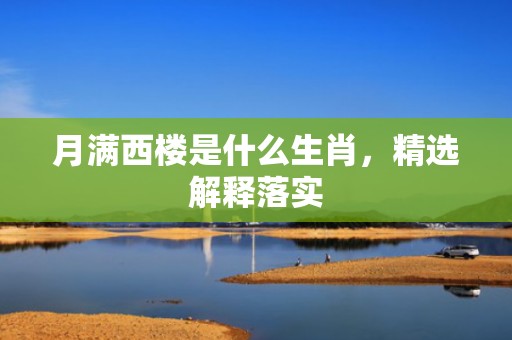 月满西楼是什么生肖，精选解释落实