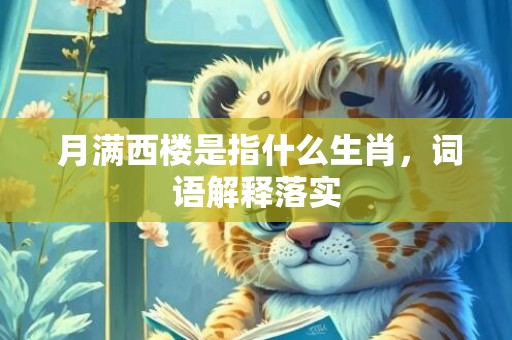  月满西楼是指什么生肖，词语解释落实