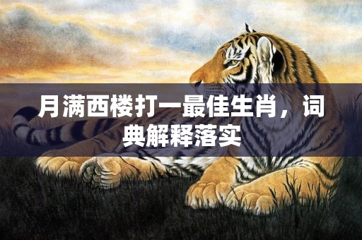 月满西楼打一最佳生肖，词典解释落实