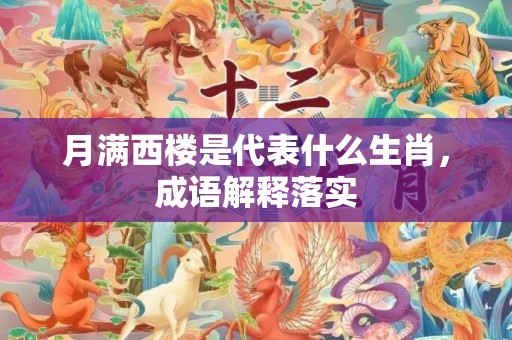 月满西楼是代表什么生肖，成语解释落实