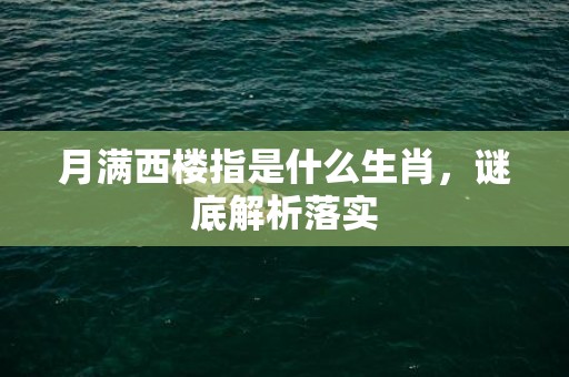 月满西楼指是什么生肖，谜底解析落实