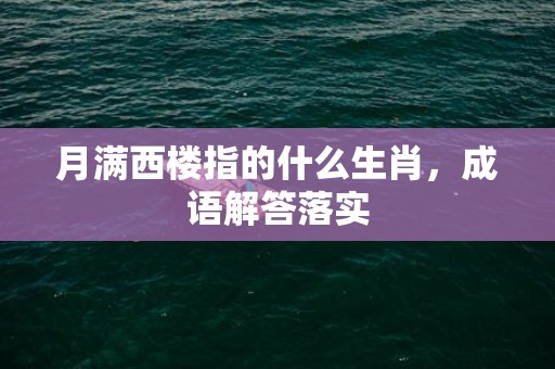 月满西楼指的什么生肖，成语解答落实