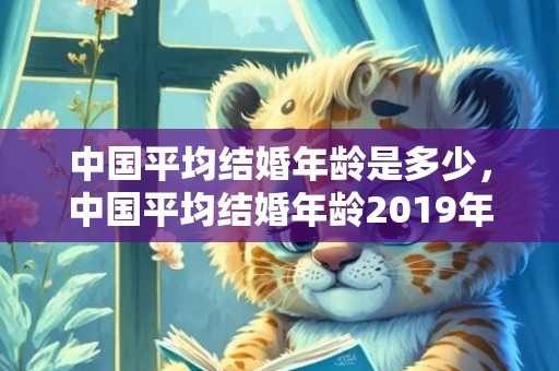 中国平均结婚年龄是多少，中国平均结婚年龄2019年 结婚年龄下调至18岁