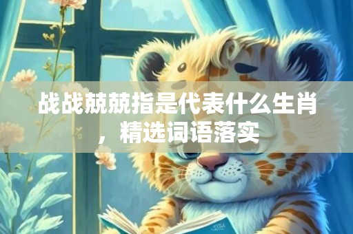 战战兢兢指是代表什么生肖，精选词语落实
