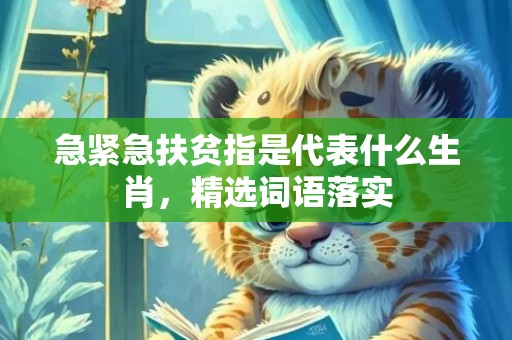 急紧急扶贫指是代表什么生肖，精选词语落实