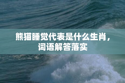 熊猫睡觉代表是什么生肖，词语解答落实
