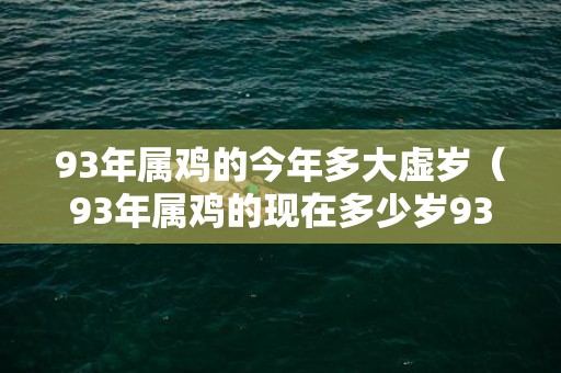 93年属鸡的今年多大虚岁（93年属鸡的现在多少岁93年属鸡的今年多少岁）