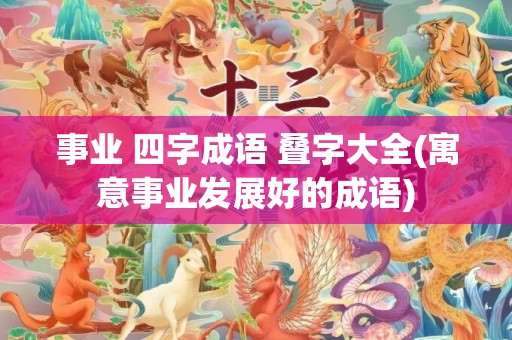 事业 四字成语 叠字大全(寓意事业发展好的成语)