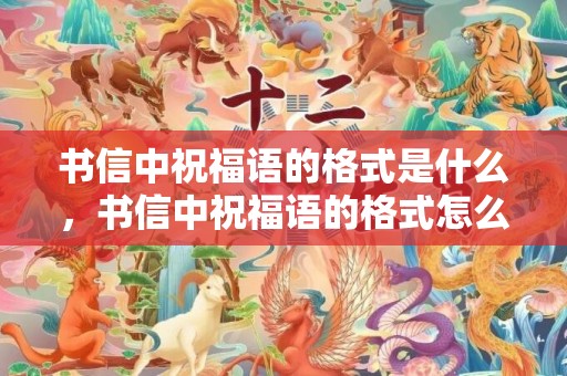 书信中祝福语的格式是什么，书信中祝福语的格式怎么写 书信最后祝福语要顶格写吗