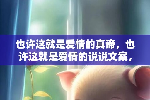 也许这就是爱情的真谛，也许这就是爱情的说说文案，爱情的句子唯美文案
