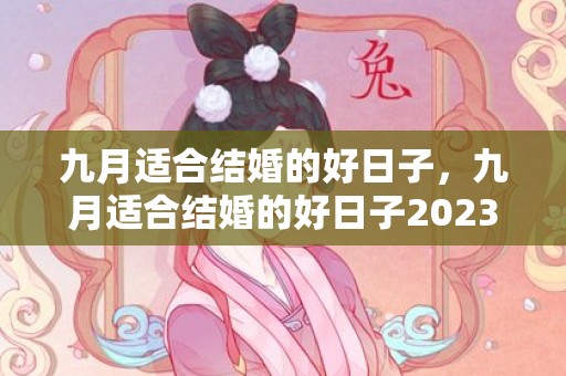 九月适合结婚的好日子，九月适合结婚的好日子2023年 2023年9月最佳结婚吉日查询