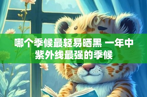 哪个季候最轻易晒黑 一年中紫外线最强的季候
