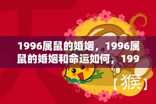 1996属鼠的婚姻，1996属鼠的婚姻和命运如何，1996年属鼠的婚姻如何