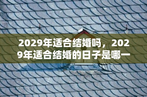 2029年适合结婚吗，2029年适合结婚的日子是哪一天？2022年2月适合结婚的日子一览表