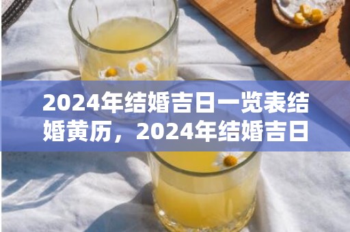 2024年结婚吉日一览表结婚黄历，2024年结婚吉日哪月份最好呢 明年5月份结婚吉日