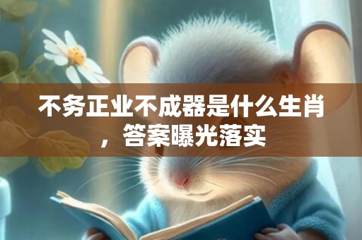 不务正业不成器是什么生肖，答案曝光落实
