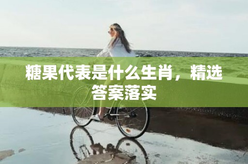 糖果代表是什么生肖，精选答案落实