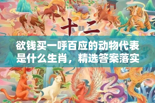 欲钱买一呼百应的动物代表是什么生肖，精选答案落实