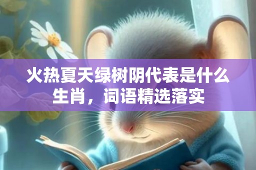火热夏天绿树阴代表是什么生肖，词语精选落实