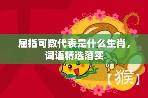 屈指可数代表是什么生肖，词语精选落实