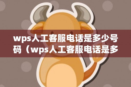 wps人工客服电话是多少号码（wps人工客服电话是多少）