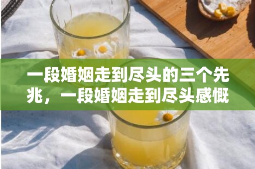 一段婚姻走到尽头的三个先兆，一段婚姻走到尽头感慨四个字 感慨的四个字的说说