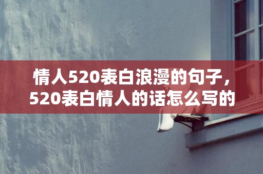 情人520表白浪漫的句子，520表白情人的话怎么写的呢
