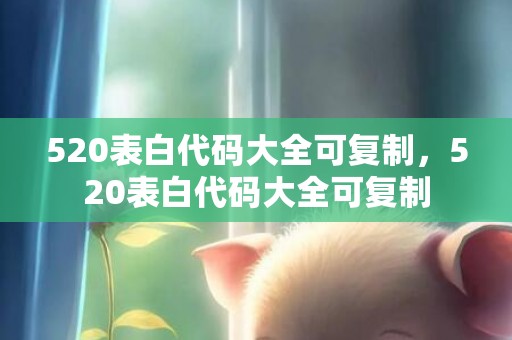 520表白代码大全可复制，520表白代码大全可复制