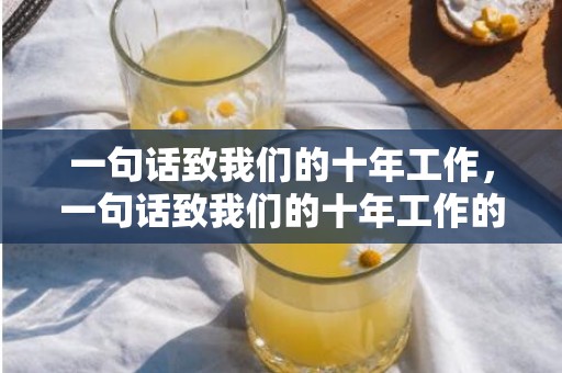 一句话致我们的十年工作，一句话致我们的十年工作的一封信