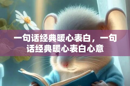 一句话经典暖心表白，一句话经典暖心表白心意