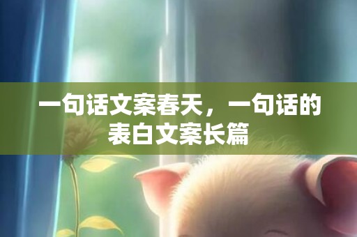 一句话文案春天，一句话的表白文案长篇