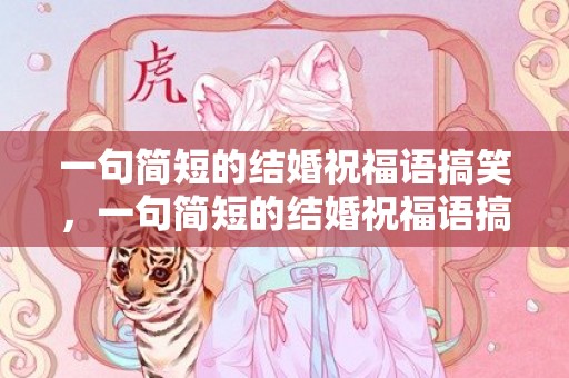 一句简短的结婚祝福语搞笑，一句简短的结婚祝福语搞笑版