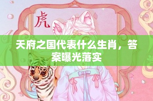 天府之国代表什么生肖，答案曝光落实