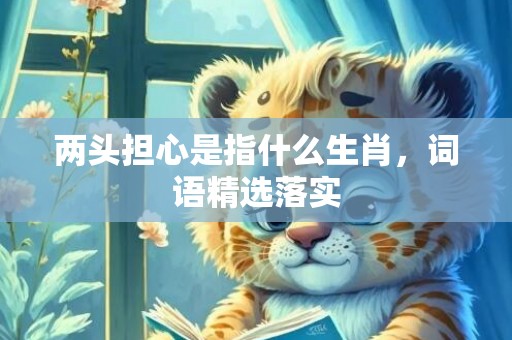 两头担心是指什么生肖，词语精选落实