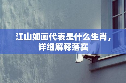 江山如画代表是什么生肖，详细解释落实