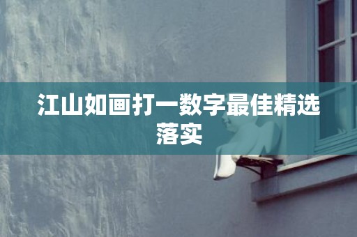 江山如画打一数字最佳精选落实