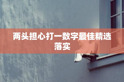 两头担心打一数字最佳精选落实