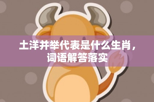 土洋并举代表是什么生肖，词语解答落实