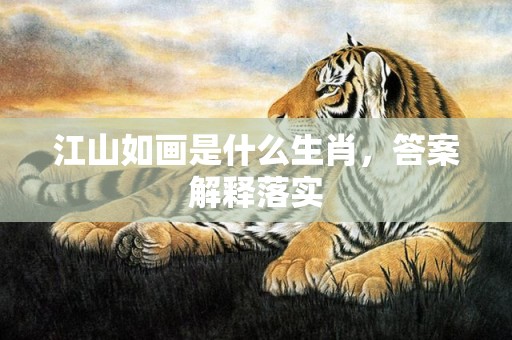 江山如画是什么生肖，答案解释落实