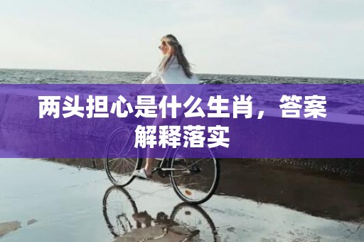两头担心是什么生肖，答案解释落实
