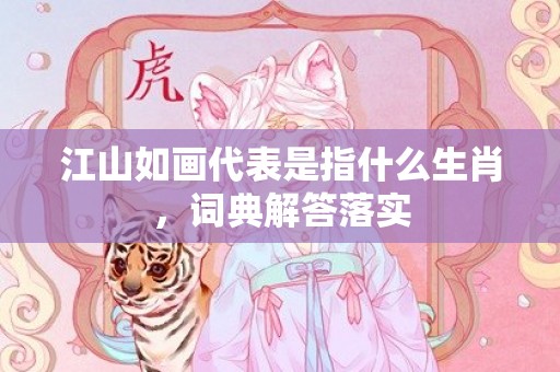 江山如画代表是指什么生肖，词典解答落实