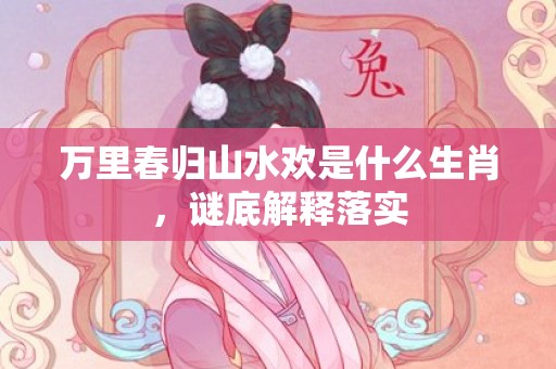 万里春归山水欢是什么生肖，谜底解释落实