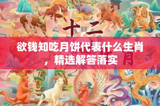 欲钱知吃月饼代表什么生肖，精选解答落实