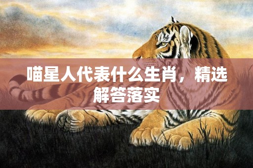 喵星人代表什么生肖，精选解答落实