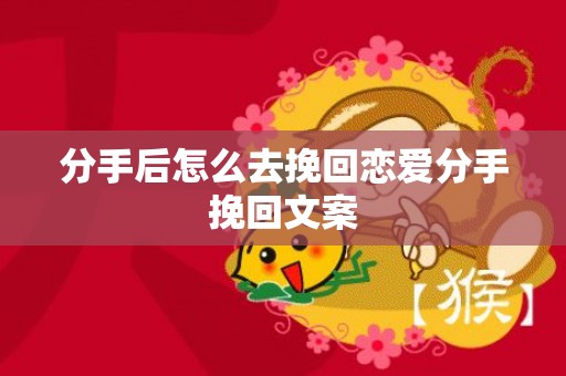 分手后怎么去挽回恋爱分手挽回文案