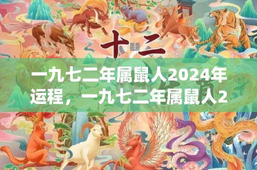 一九七二年属鼠人2024年运程，一九七二年属鼠人2023年运程如何(一九七二年的鼠今年运势)