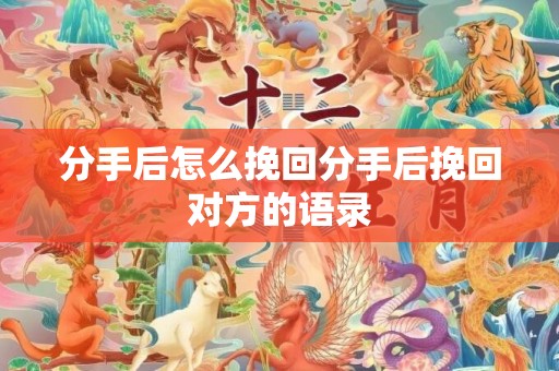 分手后怎么挽回分手后挽回对方的语录